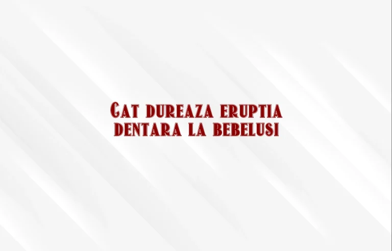 cat dureaza eruptia dentara la bebelusi