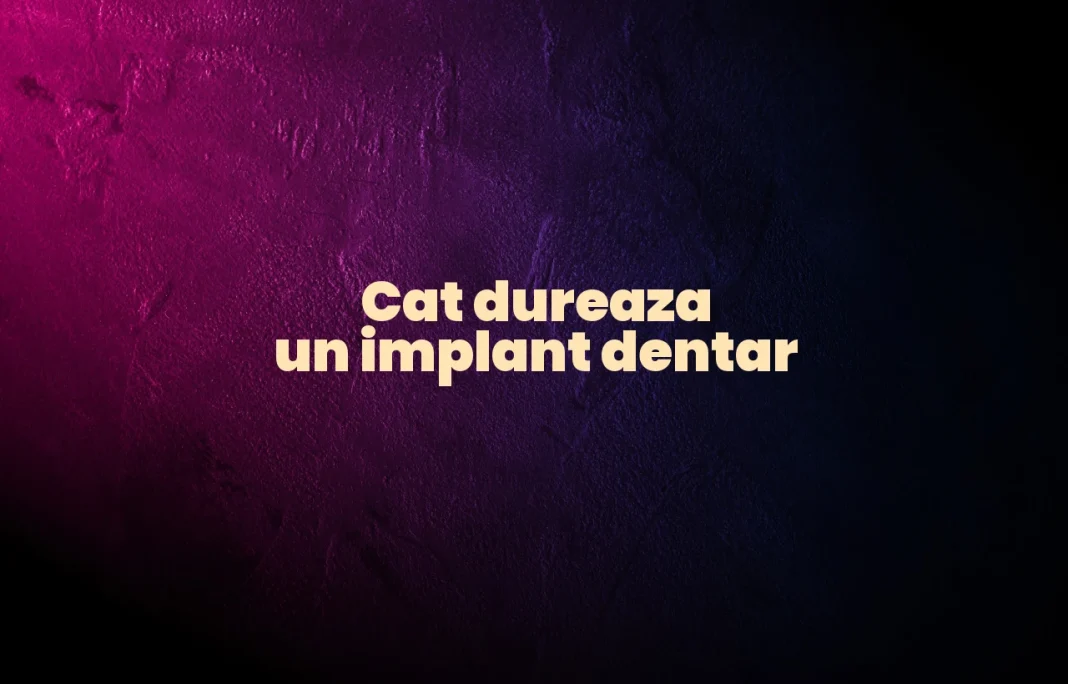 cat dureaza un implant dentar