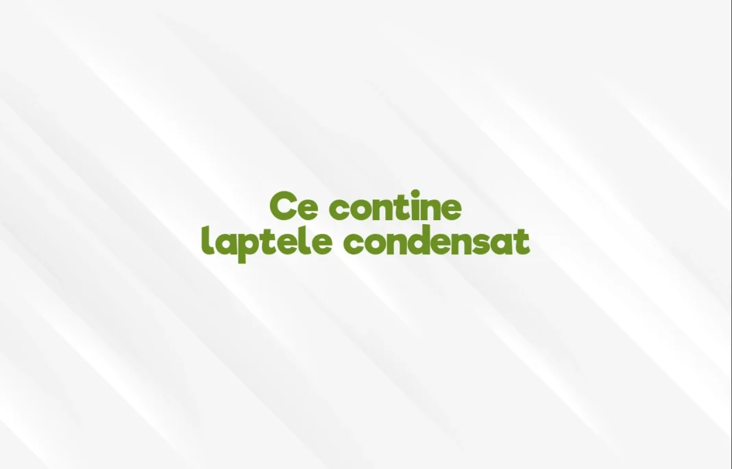 ce contine laptele condensat