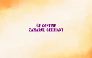 ce contine zaharul gelifiant