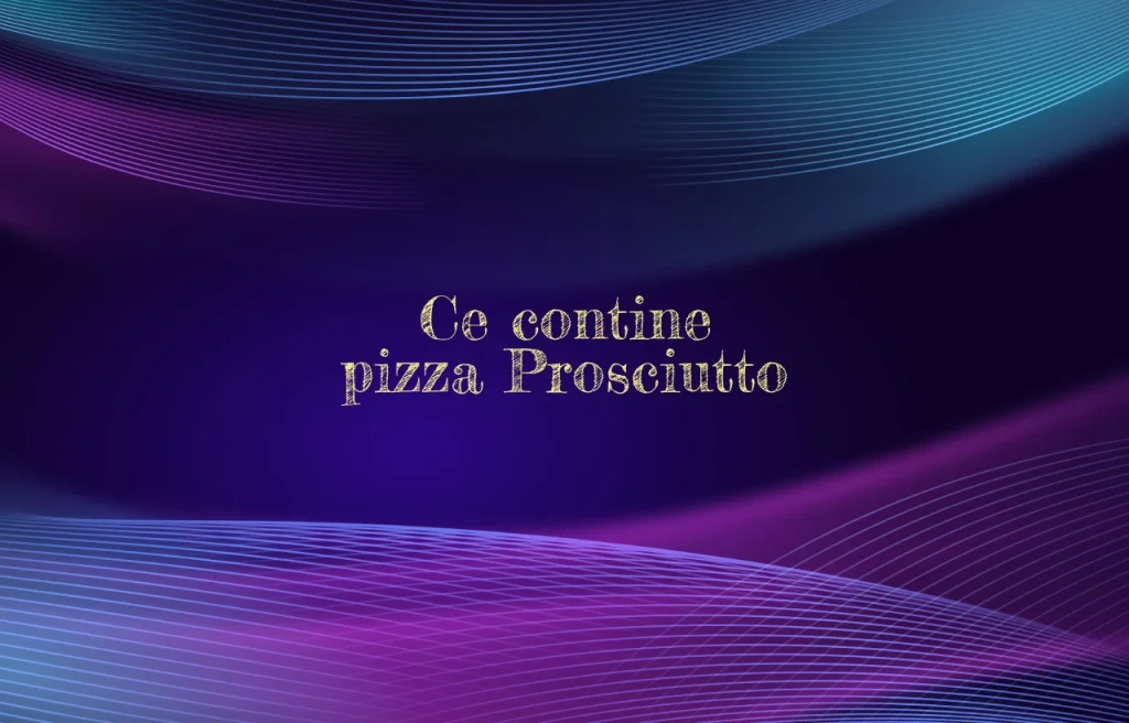 ce contine pizza prosciutto