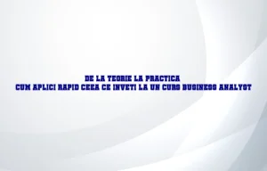 De la teorie la practica: cum aplici rapid ceea ce inveti la un curs business analyst